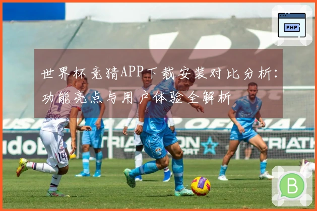 世界杯竞猜APP下载安装对比分析：功能亮点与用户体验全解析