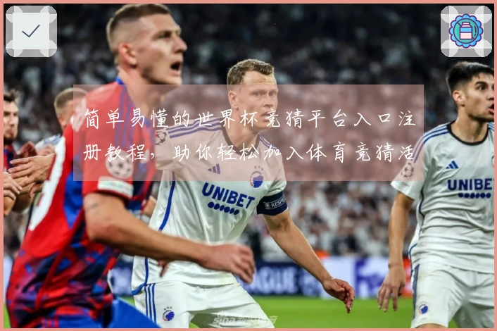 简单易懂的世界杯竞猜平台入口注册教程，助你轻松加入体育竞猜活动