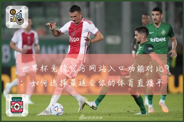世界杯竞猜官方网站入口功能对比：如何选择最适合你的体育直播平台？