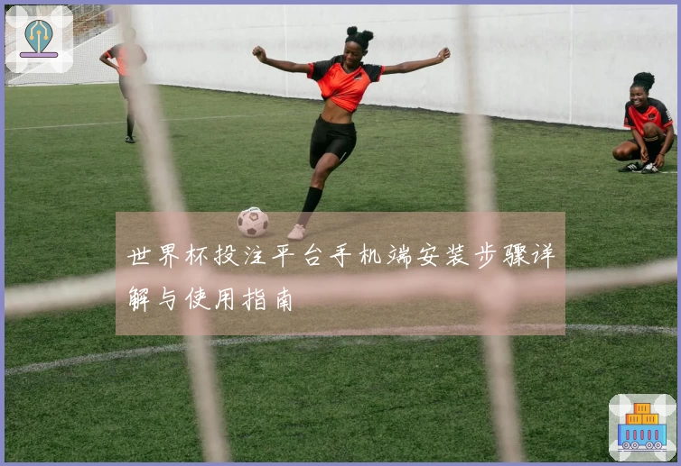 世界杯投注平台手机端安装步骤详解与使用指南