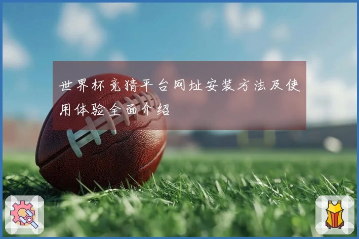 世界杯竞猜平台网址安装方法及使用体验全面介绍