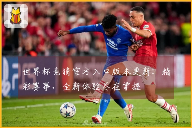 世界杯竞猜官方入口版本更新：精彩赛事，全新体验尽在掌握