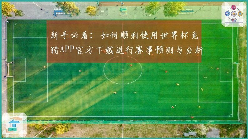 新手必看：如何顺利使用世界杯竞猜APP官方下载进行赛事预测与分析