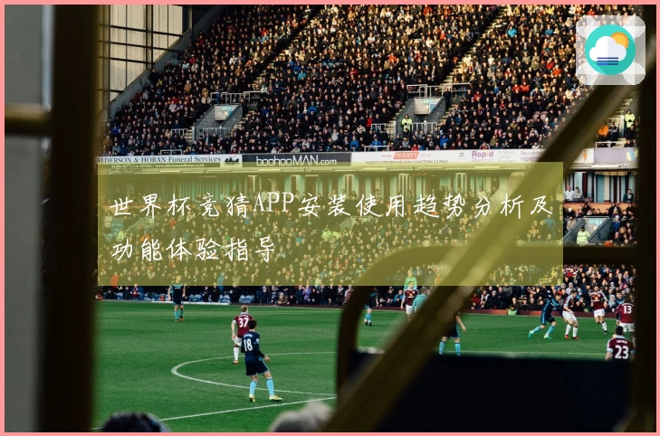 世界杯竞猜APP安装使用趋势分析及功能体验指导