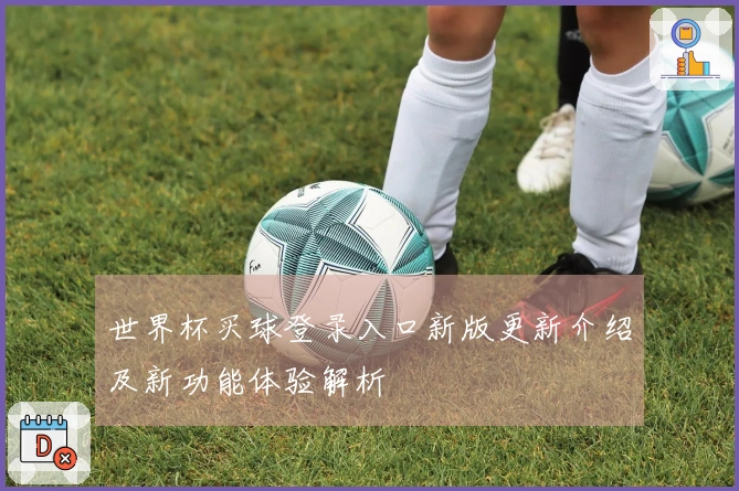 世界杯买球登录入口新版更新介绍及新功能体验解析