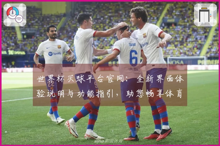 世界杯买球平台官网：全新界面体验说明与功能指引，助您畅享体育直播