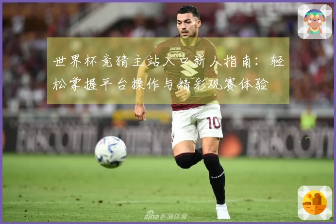 世界杯竞猜主站入口新人指南：轻松掌握平台操作与精彩观赛体验
