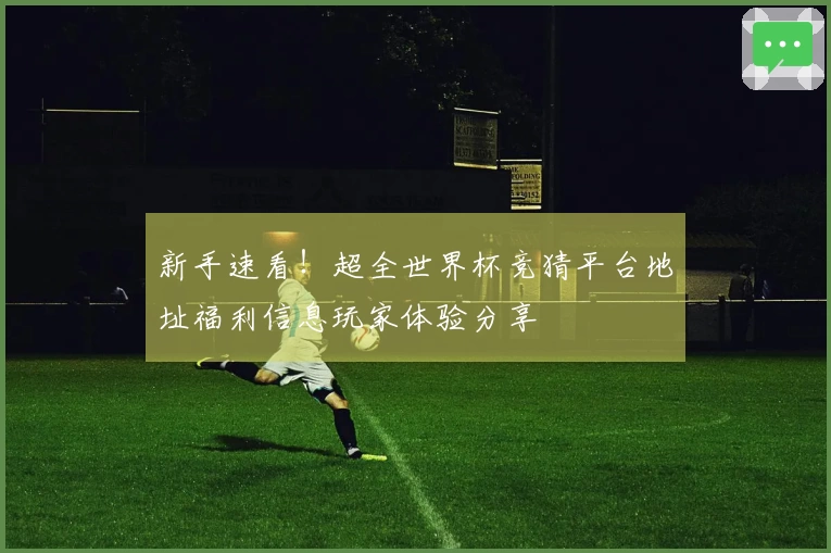 新手速看！超全世界杯竞猜平台地址福利信息玩家体验分享